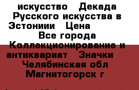 1.1) искусство : Декада Русского искусства в Эстониии › Цена ­ 1 589 - Все города Коллекционирование и антиквариат » Значки   . Челябинская обл.,Магнитогорск г.